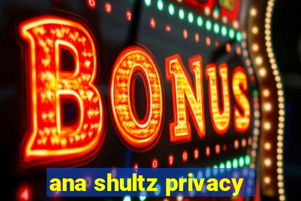 ana shultz privacy